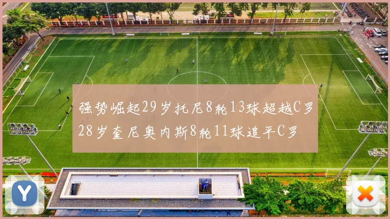 强势崛起29岁托尼8轮13球超越C罗28岁奎尼奥内斯8轮11球追平C罗