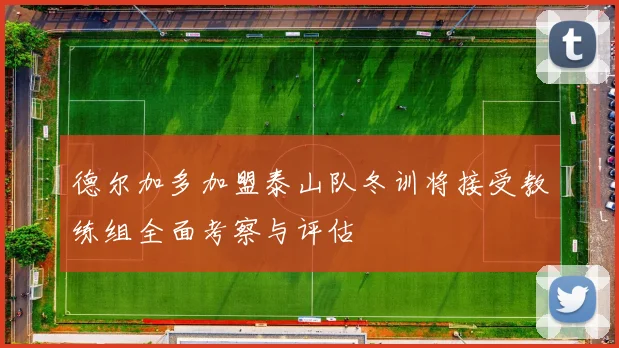 德尔加多加盟泰山队冬训将接受教练组全面考察与评估