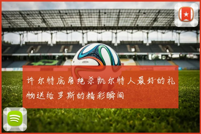 许尔特底角绝杀凯尔特人最好的礼物送给罗斯的精彩瞬间