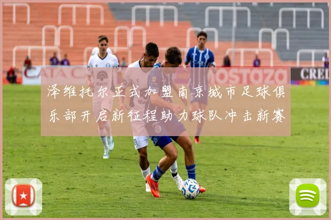 泽维托尔正式加盟南京城市足球俱乐部开启新征程助力球队冲击新赛季