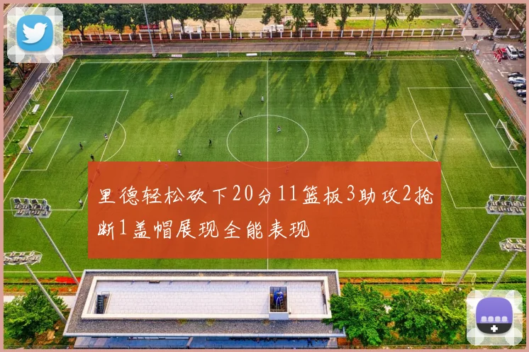 里德轻松砍下20分11篮板3助攻2抢断1盖帽展现全能表现