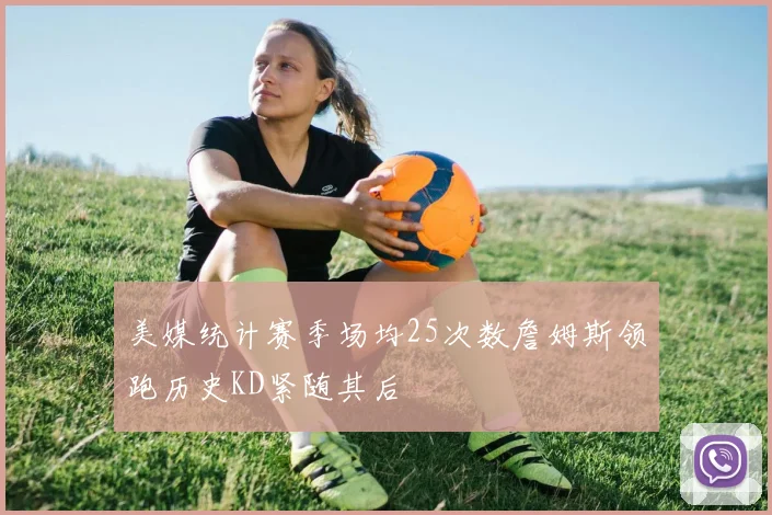 美媒统计赛季场均25次数詹姆斯领跑历史KD紧随其后