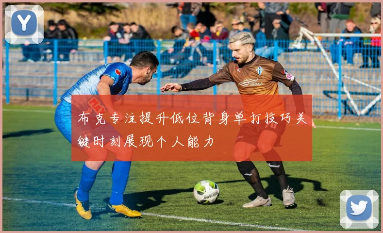 布克专注提升低位背身单打技巧关键时刻展现个人能力