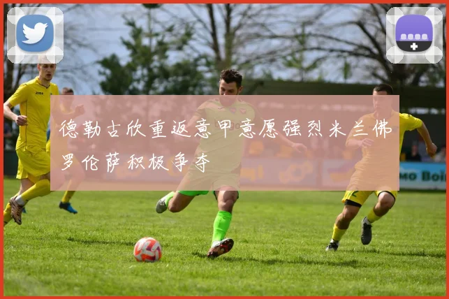 德勒古欣重返意甲意愿强烈米兰佛罗伦萨积极争夺