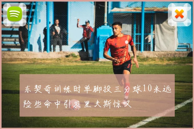 东契奇训练时单脚投三分球10米远险些命中引发里夫斯惊叹