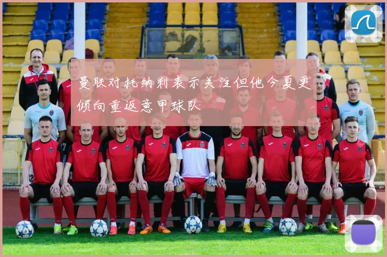 曼联对托纳利表示关注但他今夏更倾向重返意甲球队