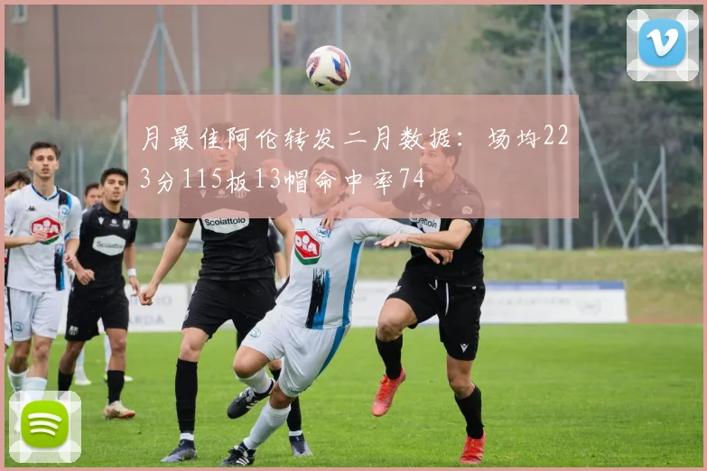 月最佳阿伦转发二月数据：场均223分115板13帽命中率74