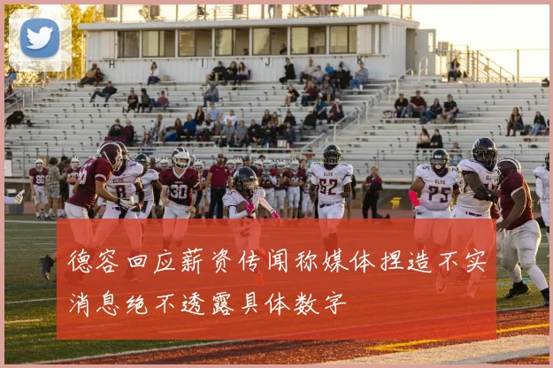 德容回应薪资传闻称媒体捏造不实消息绝不透露具体数字