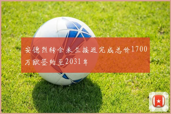 安德烈转会米兰接近完成总价1700万欧签约至2031年