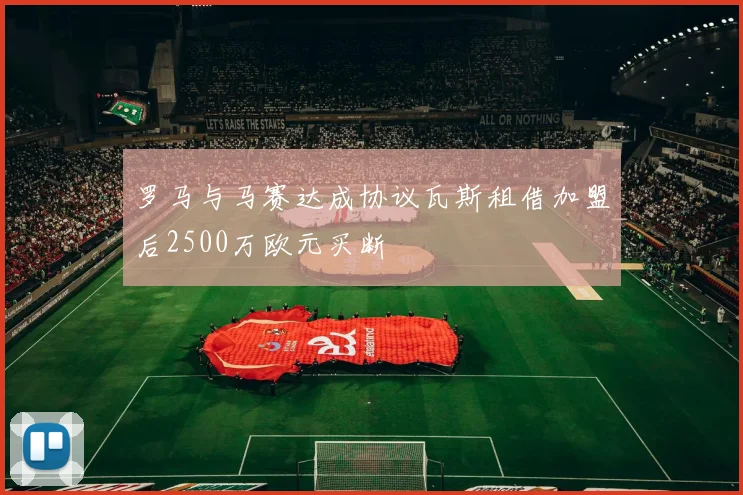 罗马与马赛达成协议瓦斯租借加盟后2500万欧元买断