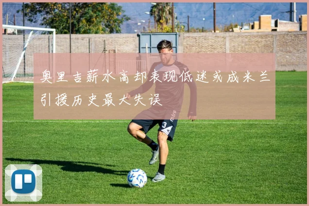 奥里吉薪水高却表现低迷或成米兰引援历史最大失误