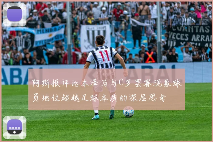 阿斯报评论本泽马与C罗罢赛现象球员地位超越足球本质的深层思考
