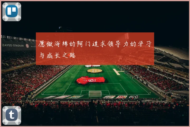 愿做海绵的阿门追求领导力的学习与成长之路