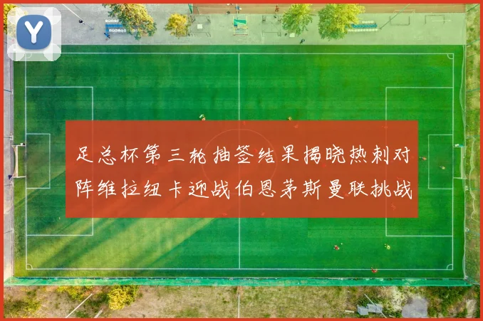 足总杯第三轮抽签结果揭晓热刺对阵维拉纽卡迎战伯恩茅斯曼联挑战布莱顿
