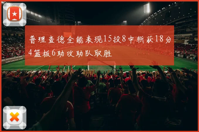 普理查德全能表现15投8中斩获18分4篮板6助攻助队取胜