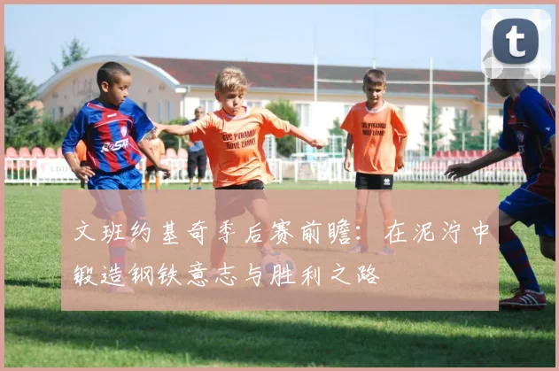 文班约基奇季后赛前瞻：在泥泞中锻造钢铁意志与胜利之路