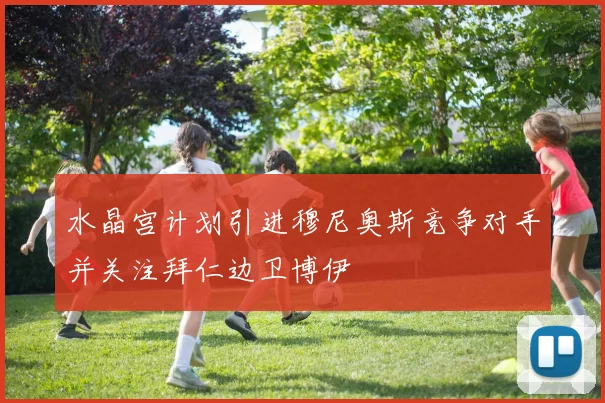 水晶宫计划引进穆尼奥斯竞争对手并关注拜仁边卫博伊