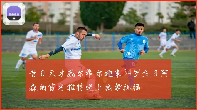 昔日天才威尔希尔迎来34岁生日阿森纳官方推特送上诚挚祝福