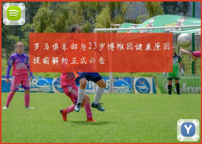 罗马俱乐部与23岁博维因健康原因提前解约正式公告
