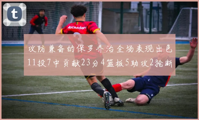 攻防兼备的保罗乔治全场表现出色11投7中贡献23分4篮板5助攻2抢断1盖帽正负值高达25