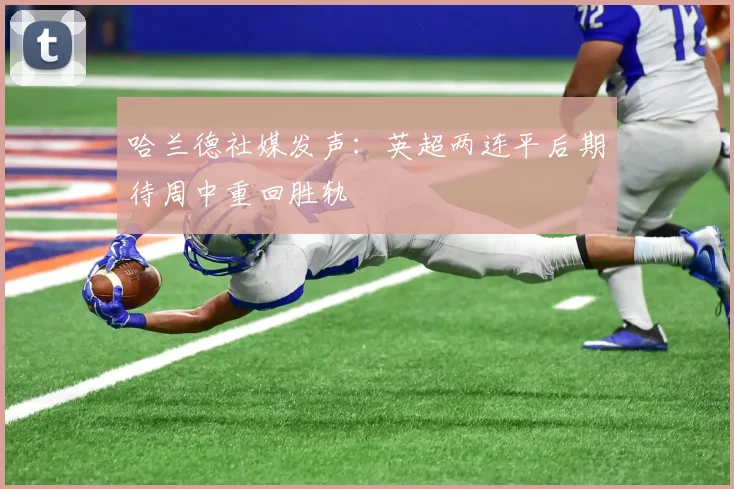 哈兰德社媒发声：英超两连平后期待周中重回胜轨